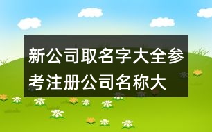 新公司取名字大全參考,注冊公司名稱大全391個(gè)