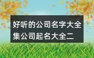 好聽的公司名字大全集,公司起名大全二字免費451個