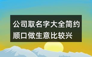 公司取名字大全簡約順口,做生意比較興旺的公司名385個