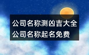 公司名稱測(cè)兇吉大全,公司名稱起名免費(fèi)大全446個(gè)