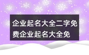 企業(yè)起名大全二字免費,企業(yè)起名大全免費取名401個