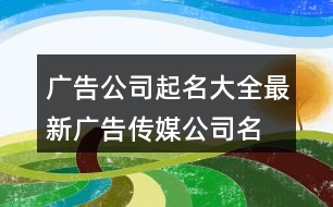 廣告公司起名大全最新,廣告?zhèn)髅焦久旨\418個(gè)