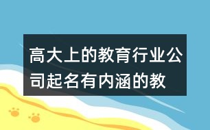 高大上的教育行業(yè)公司起名,有內(nèi)涵的教育公司名字大全422個(gè)