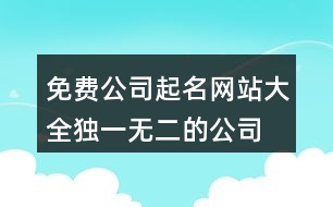 免費(fèi)公司起名網(wǎng)站大全,獨(dú)一無(wú)二的公司名稱大全369個(gè)