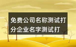 免費公司名稱測試打分,企業(yè)名字測試打分最準確100378個