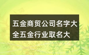 五金商貿(mào)公司名字大全,五金行業(yè)取名大全有創(chuàng)意440個