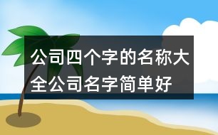 公司四個(gè)字的名稱(chēng)大全,公司名字簡(jiǎn)單好聽(tīng)有內(nèi)涵371個(gè)