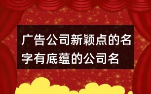 廣告公司新穎點(diǎn)的名字,有底蘊(yùn)的公司名字大全429個(gè)