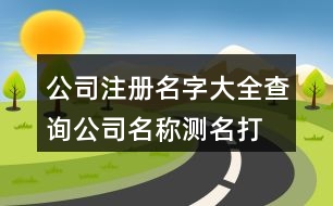 公司注冊名字大全查詢,公司名稱測名打分網站441個