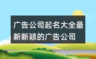 廣告公司起名大全最新,新穎的廣告公司名字397個(gè)