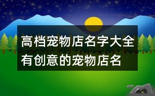 高檔寵物店名字大全,有創(chuàng)意的寵物店名大全450個(gè)