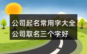 公司起名常用字大全,公司取名三個字好聽的名字418個