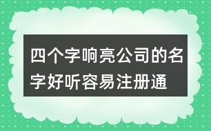 四個(gè)字響亮公司的名字,好聽容易注冊(cè)通過的公司名460個(gè)