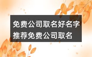 免費公司取名好名字推薦,免費公司取名用字大全400個