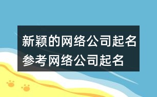 新穎的網(wǎng)絡公司起名參考,網(wǎng)絡公司起名字大全免費388個