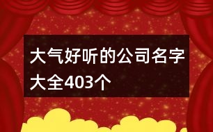 大氣好聽的公司名字大全403個