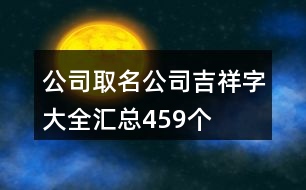 公司取名公司吉祥字大全匯總459個(gè)