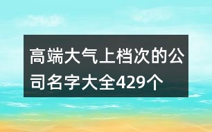 高端大氣上檔次的公司名字大全429個(gè)