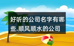 好聽的公司名字有哪些.順風(fēng)順?biāo)墓久?23個