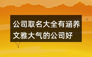 公司取名大全有涵養(yǎng),文雅大氣的公司好名稱(chēng)407個(gè)