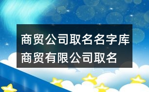 商貿(mào)公司取名名字庫,商貿(mào)有限公司取名大全455個