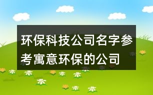 環(huán)?？萍脊久謪⒖?寓意環(huán)保的公司名字大全451個