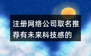 注冊網(wǎng)絡公司取名推薦,有未來科技感的公司名字429個