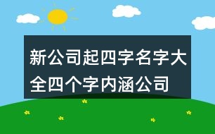 新公司起四字名字大全,四個(gè)字內(nèi)涵公司名稱大全383個(gè)