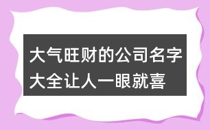 大氣旺財?shù)墓久执笕?讓人一眼就喜歡的公司名稱438個