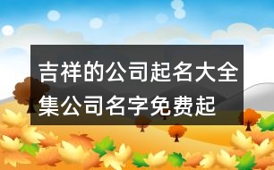 吉祥的公司起名大全集,公司名字免費起名大全436個