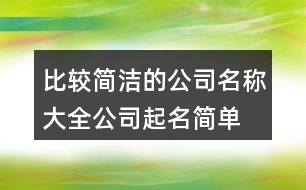 比較簡(jiǎn)潔的公司名稱(chēng)大全,公司起名簡(jiǎn)單有創(chuàng)意455個(gè)