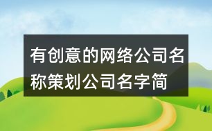 有創(chuàng)意的網(wǎng)絡(luò)公司名稱,策劃公司名字簡單大氣454個(gè)