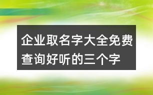 企業(yè)取名字大全免費(fèi)查詢(xún),好聽(tīng)的三個(gè)字公司名字397個(gè)