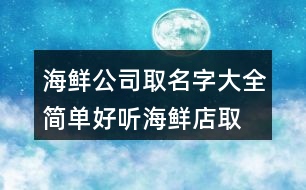 海鮮公司取名字大全,簡(jiǎn)單好聽(tīng)海鮮店取名420個(gè)