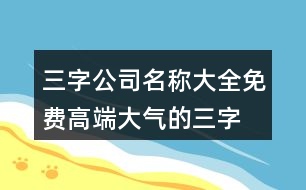 三字公司名稱大全免費,高端大氣的三字公司名457個