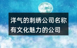 洋氣的刺繡公司名稱,有文化魅力的公司起名大全368個(gè)