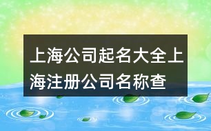 上海公司起名大全,上海注冊(cè)公司名稱查詢382個(gè)