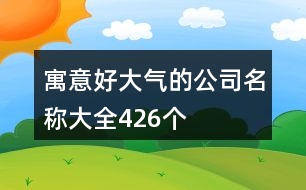 寓意好大氣的公司名稱大全426個