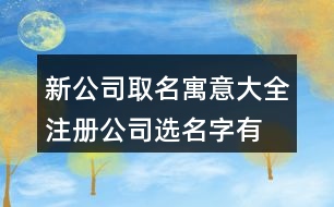 新公司取名寓意大全,注冊公司選名字有哪些新名429個