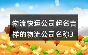 物流快運公司起名,吉祥的物流公司名稱375個