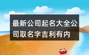 最新公司起名大全,公司取名字吉利有內(nèi)涵438個(gè)