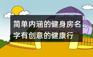 簡單內(nèi)涵的健身房名字,有創(chuàng)意的健康行業(yè)名字380個