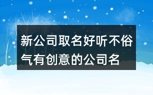 新公司取名好聽不俗氣,有創(chuàng)意的公司名稱大全382個(gè)