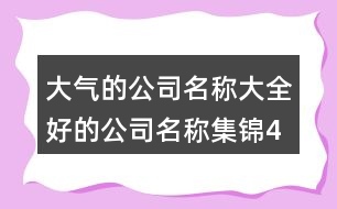 大氣的公司名稱大全,好的公司名稱集錦453個