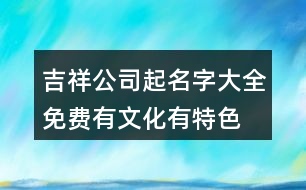 吉祥公司起名字大全免費,有文化有特色的公司名稱461個