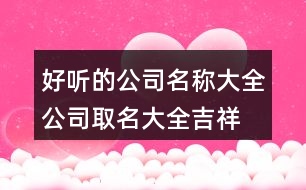 好聽的公司名稱大全,公司取名大全吉祥大氣420個