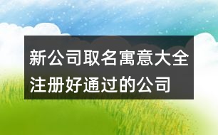 新公司取名寓意大全,注冊(cè)好通過(guò)的公司名字460個(gè)