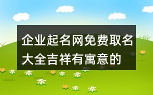 企業(yè)起名網免費取名大全,吉祥有寓意的公司名大全433個