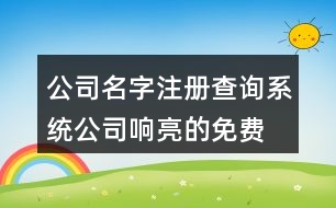 公司名字注冊查詢系統(tǒng),公司響亮的免費起名大全429個