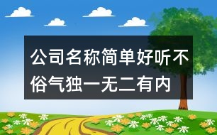 公司名稱簡單好聽不俗氣,獨一無二有內(nèi)涵的公司名448個